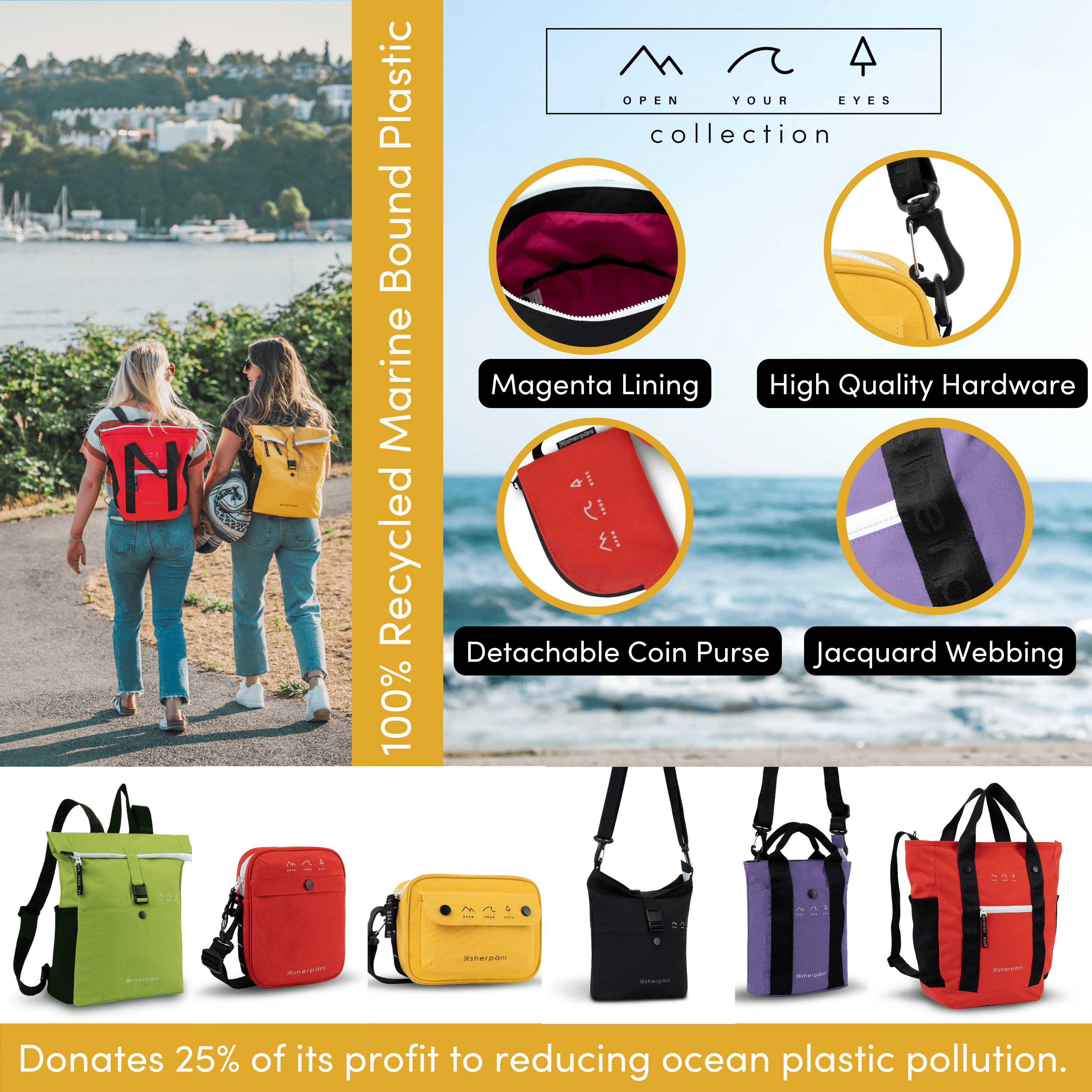 Graphic highlighting the Open Your Eyes Collection by Sherpani. There is a photo of two women walking outside wearing Sherpani bags, as well as a photo of all the bags in the collection. Text reads &quot;100% Recycled Marine Bound Plastic&quot; and &quot;Donates 25% of its profit to reducing ocean plastic pollution. The following features of the collection are highlighted: Magenta Lining, High Quality Hardware, Detachable Coin Purse, Jacquard Webbing.